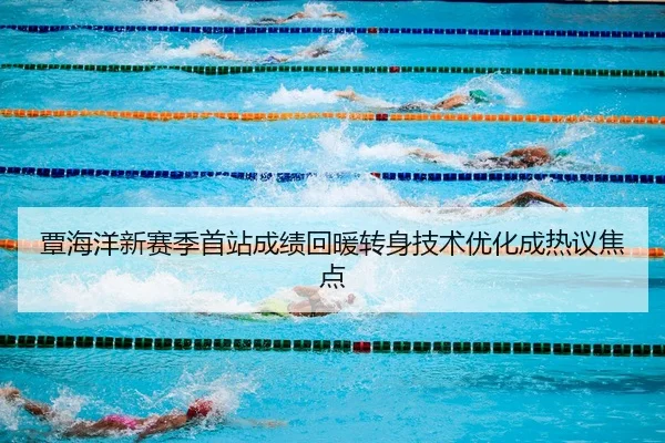 覃海洋新赛季首站成绩回暖转身技术优化成热议焦点