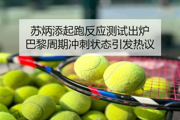 苏炳添起跑反应测试出炉 巴黎周期冲刺状态引发热议