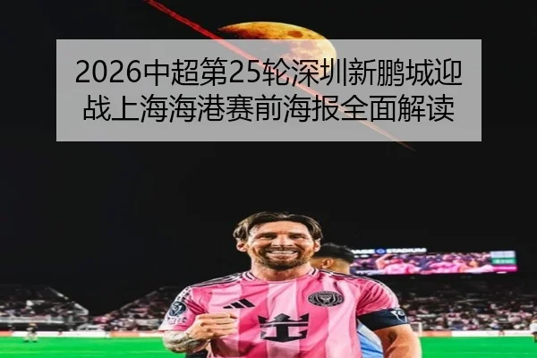 2026中超第25轮深圳新鹏城迎战上海海港赛前海报全面解读