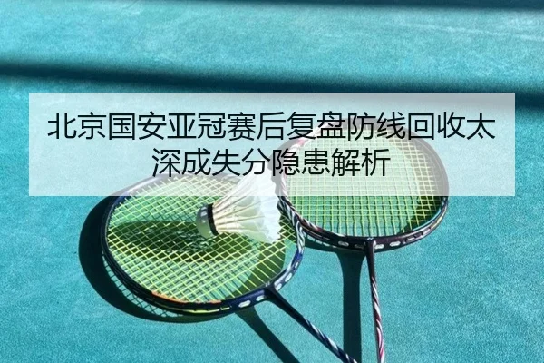 北京国安亚冠赛后复盘防线回收太深成失分隐患解析